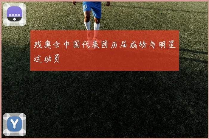 残奥会中国代表团历届成绩与明星运动员