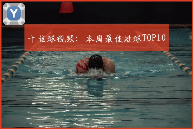 十佳球视频：本周最佳进球TOP10
