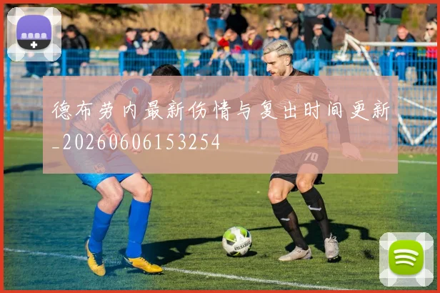 德布劳内最新伤情与复出时间更新_20260606153254