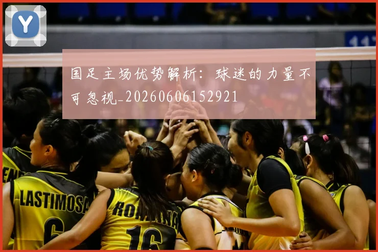 国足主场优势解析：球迷的力量不可忽视_20260606152921