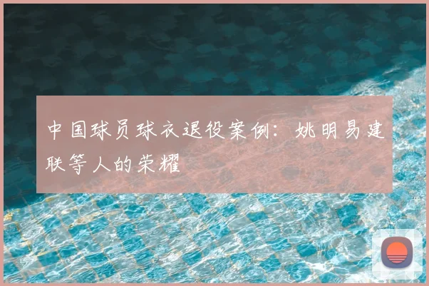 中国球员球衣退役案例：姚明易建联等人的荣耀