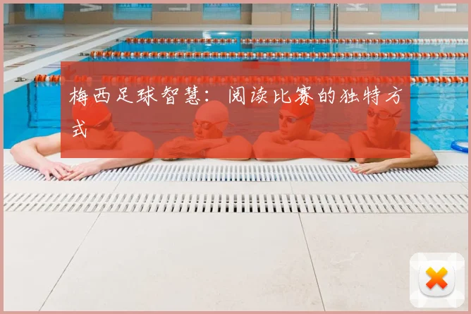 梅西足球智慧：阅读比赛的独特方式