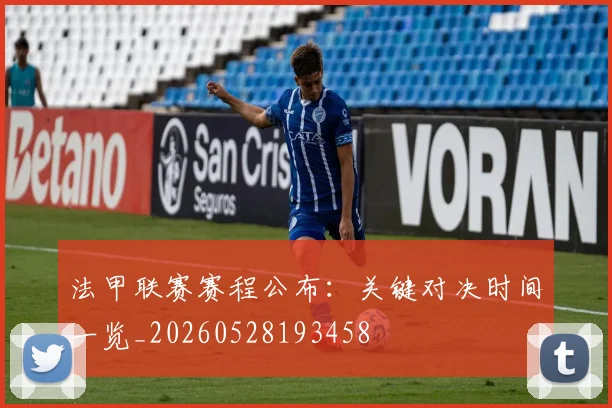 法甲联赛赛程公布:关键对决时间一览_20260528193458