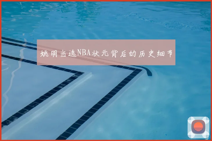 姚明当选NBA状元背后的历史细节