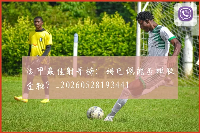 法甲最佳射手榜:姆巴佩能否蝉联金靴?_20260528193441