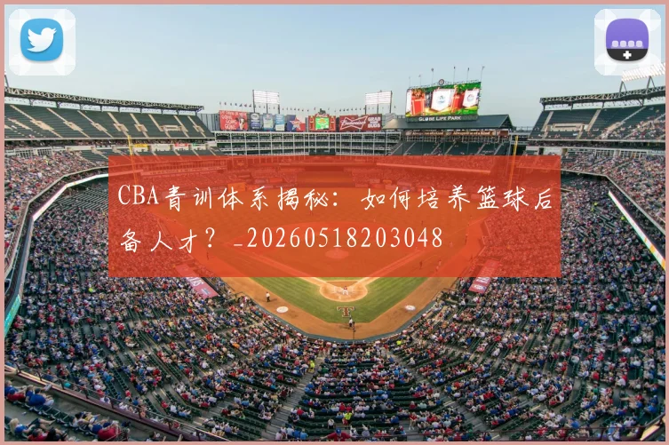 CBA青训体系揭秘:如何培养篮球后备人才?_20260518203048