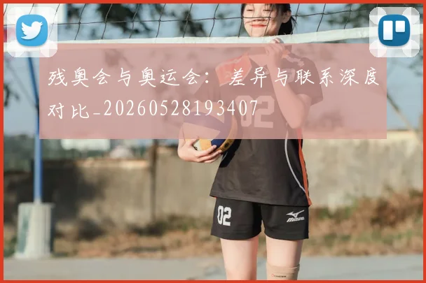 残奥会与奥运会：差异与联系深度对比_20260528193407