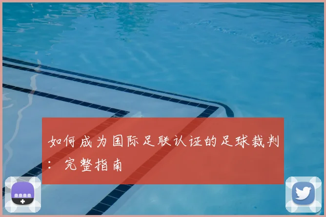 如何成为国际足联认证的足球裁判:完整指南