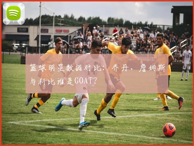 篮球明星数据对比:乔丹、詹姆斯与科比谁是GOAT?