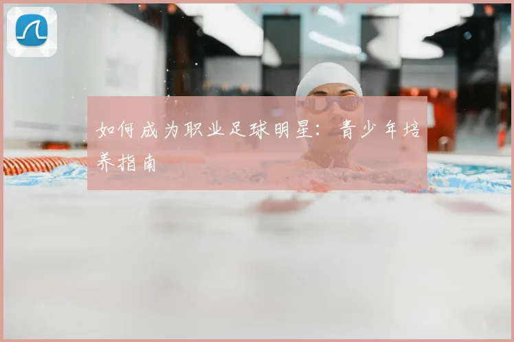 如何成为职业足球明星：青少年培养指南