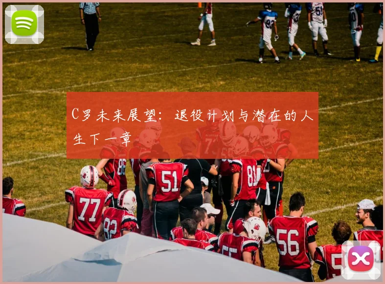 C罗未来展望:退役计划与潜在的人生下一章