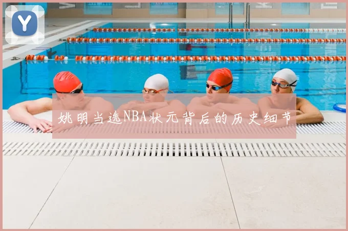 姚明当选NBA状元背后的历史细节
