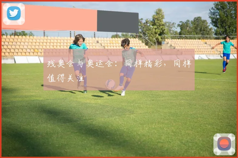 残奥会与奥运会：同样精彩，同样值得关注