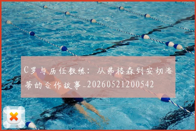 C罗与历任教练:从弗格森到安切洛蒂的合作故事_20260521200542