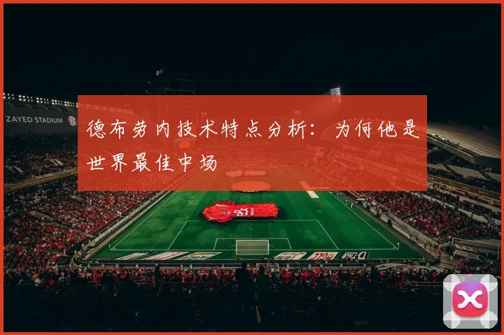 德布劳内技术特点分析:为何他是世界最佳中场