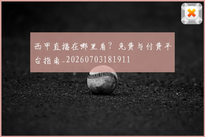 西甲直播在哪里看？免费与付费平台指南_20260703181911