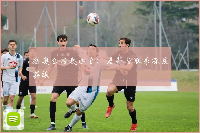 残奥会与奥运会:差异与联系深度解读