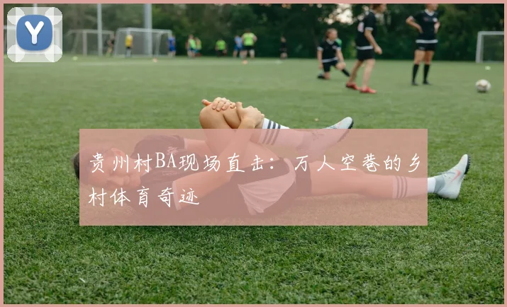 贵州村BA现场直击：万人空巷的乡村体育奇迹