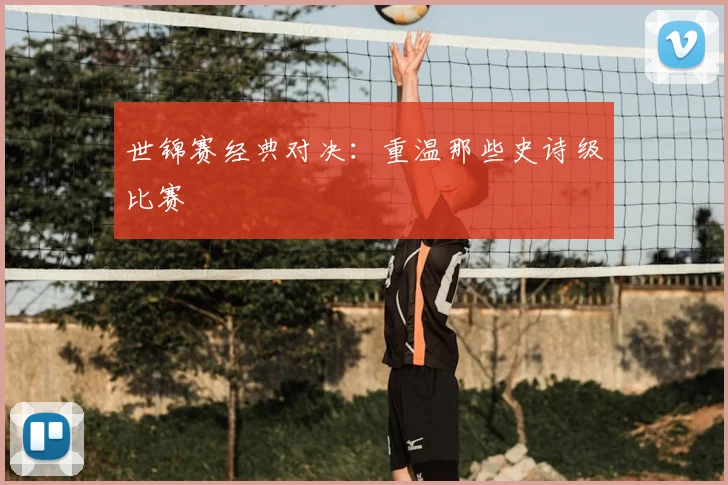 世锦赛经典对决：重温那些史诗级比赛