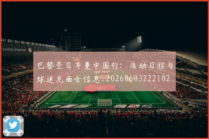 巴黎圣日耳曼中国行：活动日程与球迷见面会信息_20260603222102
