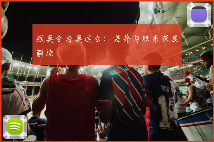 残奥会与奥运会：差异与联系深度解读