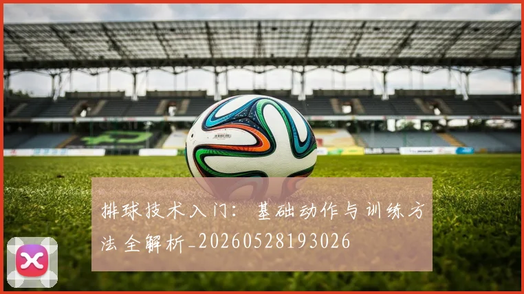 排球技术入门:基础动作与训练方法全解析_20260528193026