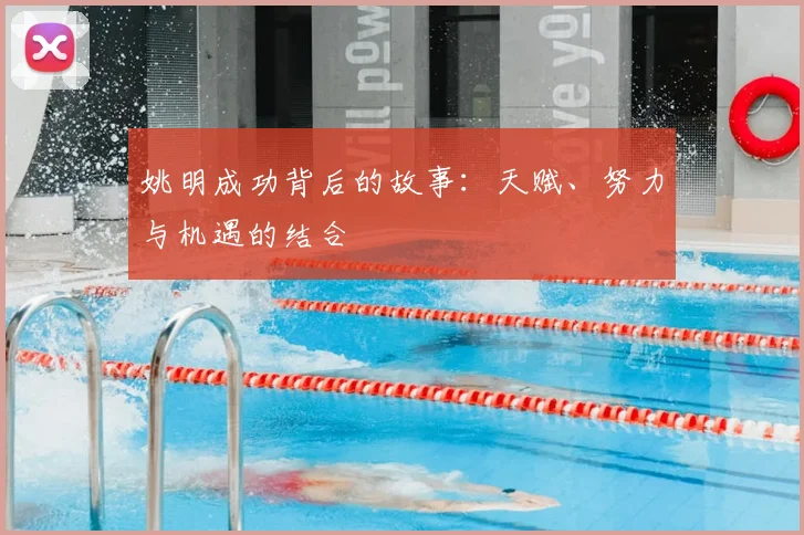 姚明成功背后的故事:天赋、努力与机遇的结合